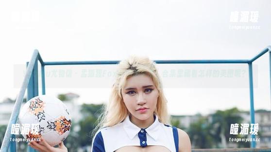 YouWu尤物馆 - 孟狐狸FoxYini的教室，合集里藏着怎样的美图呢？